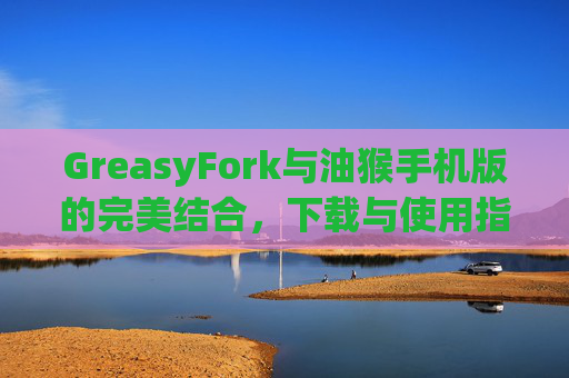 GreasyFork与油猴手机版的完美结合，下载与使用指南