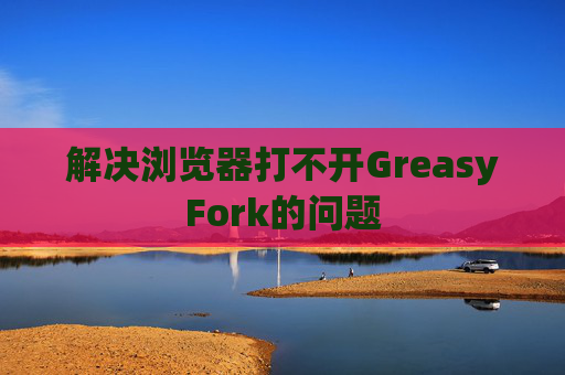 解决浏览器打不开GreasyFork的问题