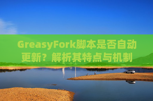 GreasyFork脚本是否自动更新？解析其特点与机制